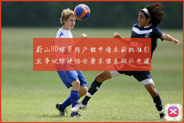 蔚山HD球员陪产假申请未获批准引发争议球迷协会要求俱乐部公开道歉