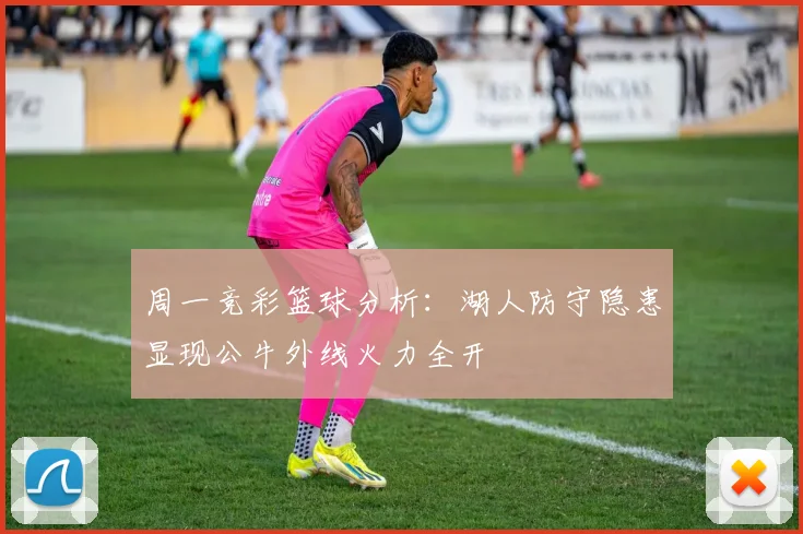 周一竞彩篮球分析：湖人防守隐患显现公牛外线火力全开