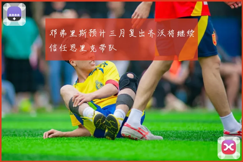 邓弗里斯预计三月复出齐沃将继续信任恩里克带队